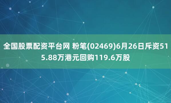 全国股票配资平台网 粉笔(02469)6月26日斥资515.88万港元回购119.6万股